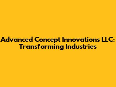 Advanced Concept Innovations LLC: Transforming Industries