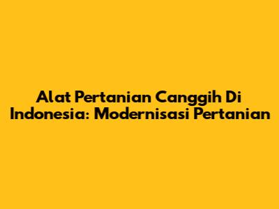 Alat Pertanian Canggih Di Indonesia: Modernisasi Pertanian