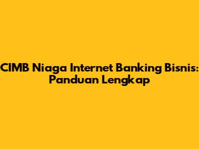 CIMB Niaga Internet Banking Bisnis: Panduan Lengkap