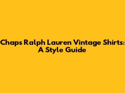 Chaps Ralph Lauren Vintage Shirts: A Style Guide
