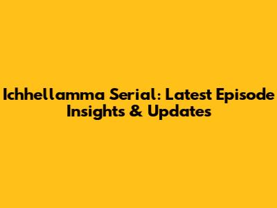 Ichhellamma Serial: Latest Episode Insights & Updates