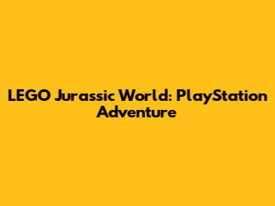 LEGO Jurassic World: PlayStation Adventure