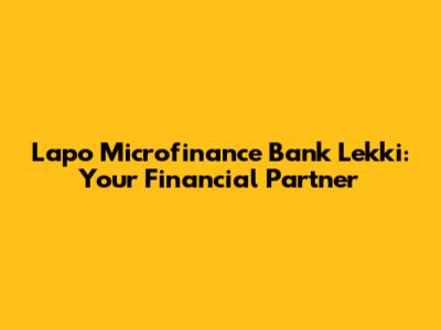 Lapo Microfinance Bank Lekki: Your Financial Partner