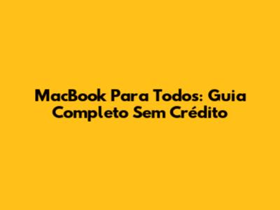 MacBook Para Todos: Guia Completo Sem Crédito