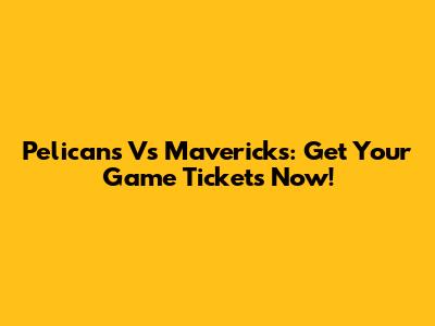 Pelicans Vs Mavericks: Get Your Game Tickets Now!