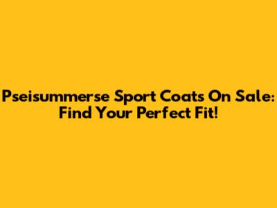 Pseisummerse Sport Coats On Sale: Find Your Perfect Fit!