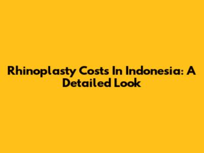 Rhinoplasty Costs In Indonesia: A Detailed Look