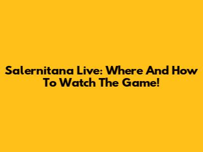 Salernitana Live: Where And How To Watch The Game!