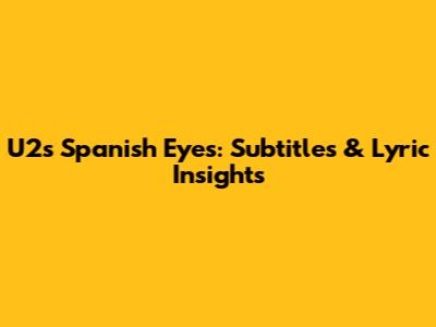 U2's 'Spanish Eyes': Subtitles & Lyric Insights