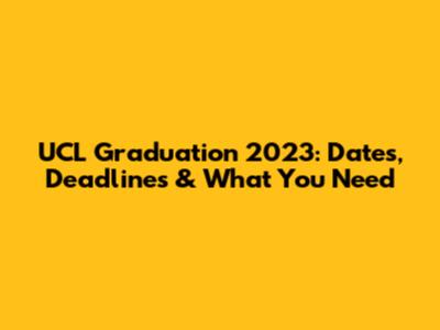 UCL Graduation 2023: Dates, Deadlines & What You Need