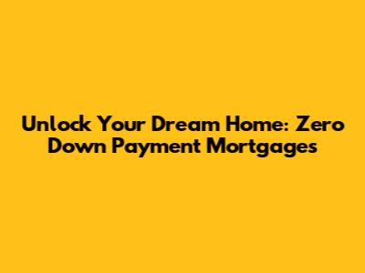 Unlock Your Dream Home: Zero Down Payment Mortgages